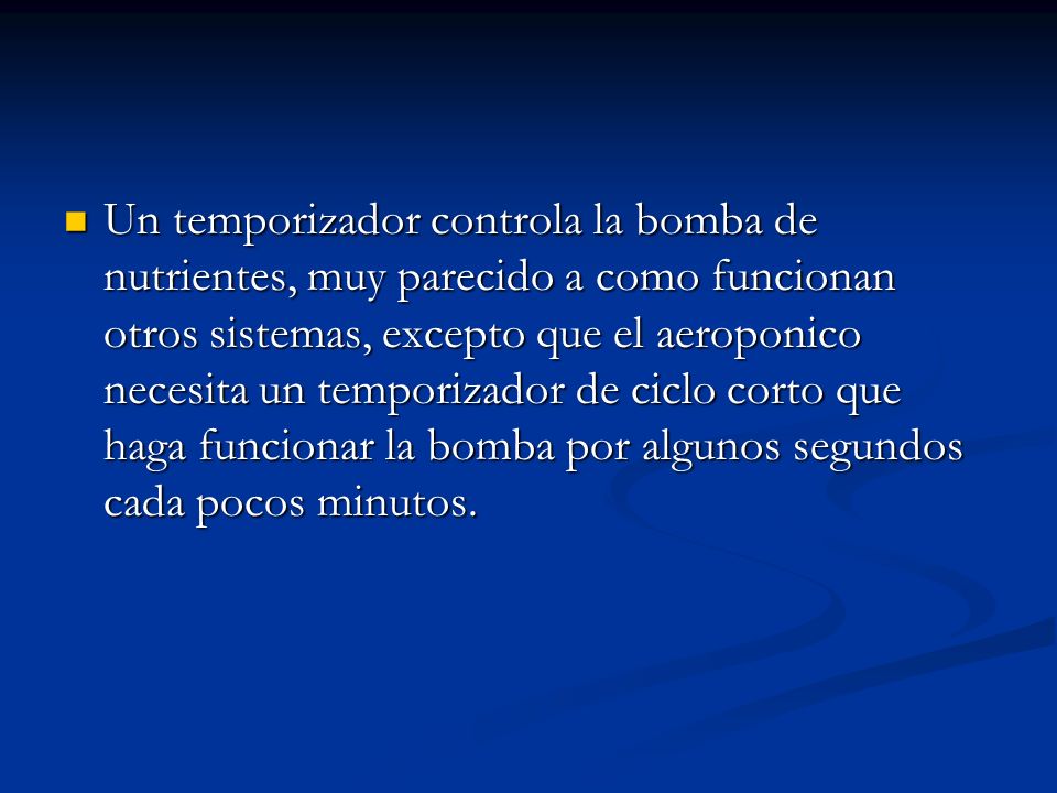 Un temporizador controla la bomba de nutrientes, muy parecido a como funcionan otros sistemas, excepto que el aeroponico necesita un temporizador de ciclo corto que haga funcionar la bomba por algunos segundos cada pocos minutos.