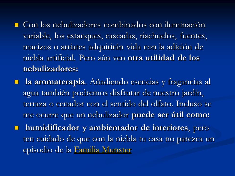 Con los nebulizadores combinados con iluminación variable, los estanques, cascadas, riachuelos, fuentes, macizos o arriates adquirirán vida con la adición de niebla artificial. Pero aún veo otra utilidad de los nebulizadores: