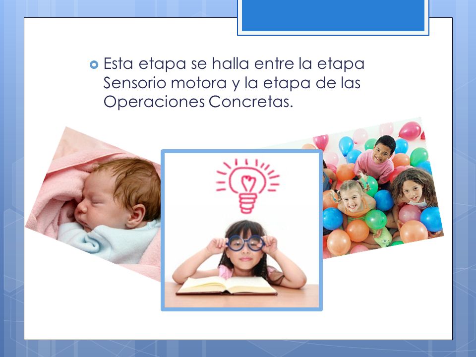 Esta etapa se halla entre la etapa Sensorio motora y la etapa de las Operaciones Concretas.