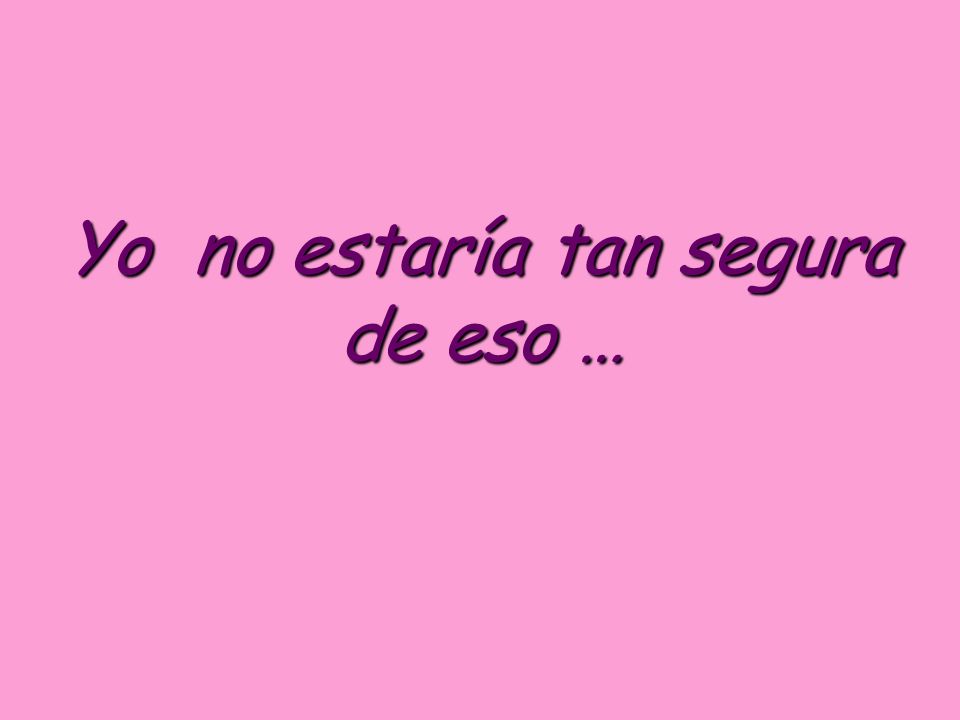 Yo no estaría tan segura de eso …