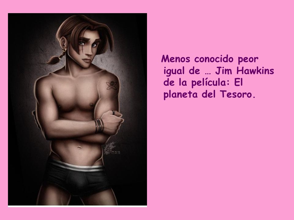 Menos conocido peor igual de … Jim Hawkins de la película: El planeta del Tesoro.