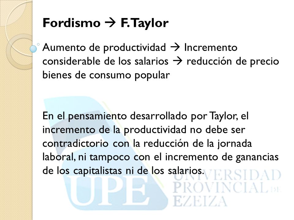 Fordismo  F. Taylor Aumento de productividad  Incremento considerable de los salarios  reducción de precio bienes de consumo popular.