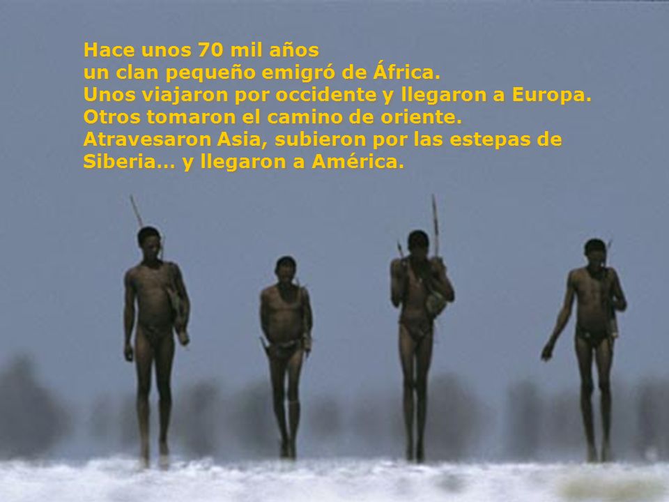 Hace unos 70 mil años un clan pequeño emigró de África. Unos viajaron por occidente y llegaron a Europa.