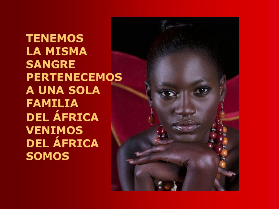 TENEMOS LA MISMA SANGRE PERTENECEMOS A UNA SOLA FAMILIA DEL ÁFRICA VENIMOS SOMOS