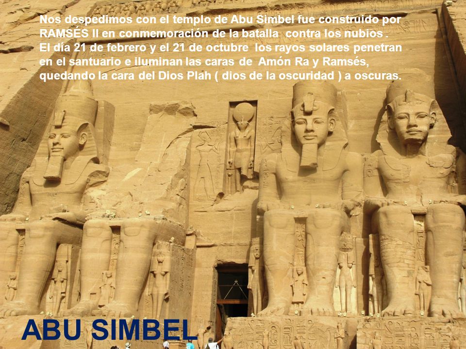 Nos despedimos con el templo de Abu Simbel fue construido por RAMSÉS II en conmemoración de la batalla contra los nubios .