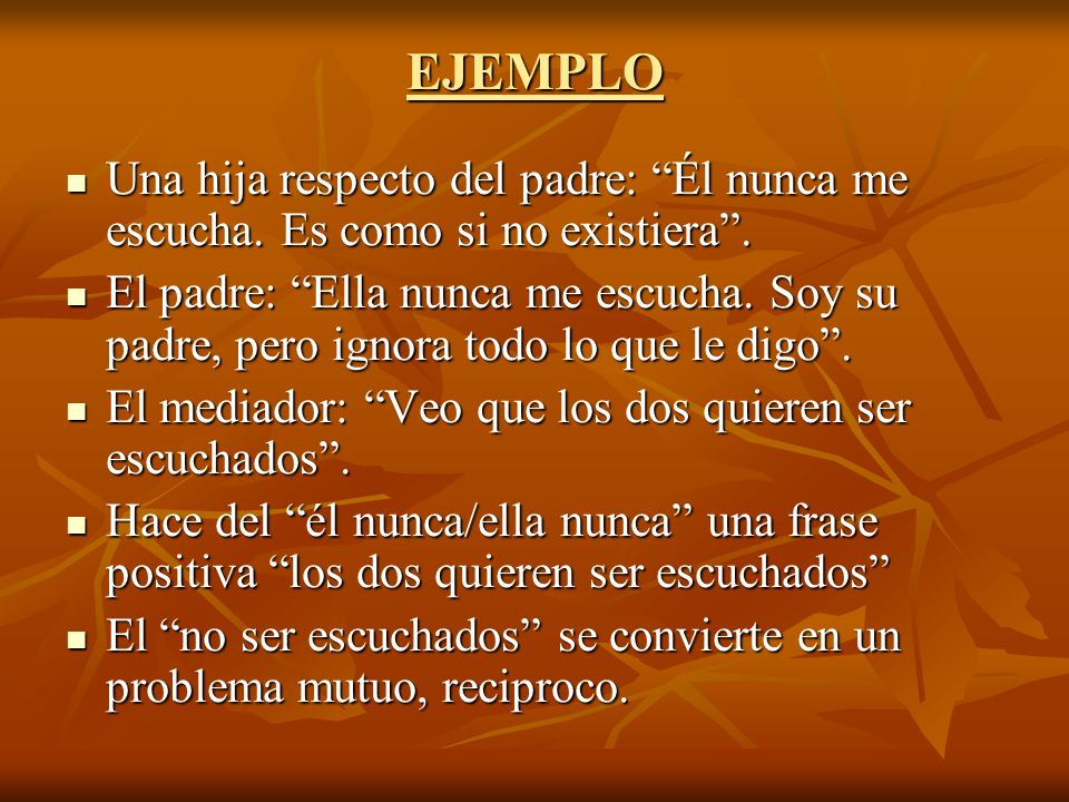 EJEMPLO Una hija respecto del padre: Él nunca me escucha. Es como si no existiera .