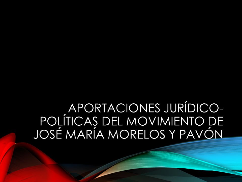 Aportaciones jurídico-políticas del movimiento de José María Morelos y Pavón