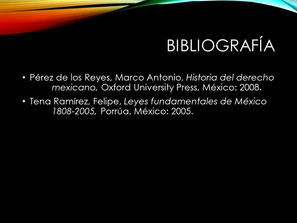 bIBLIOGRAFÍA Pérez de los Reyes, Marco Antonio, Historia del derecho mexicano, Oxford University Press, México:
