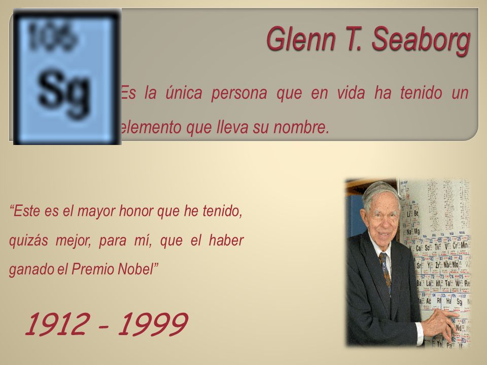 Glenn T. Seaborg Es la única persona que en vida ha tenido un elemento que lleva su nombre.