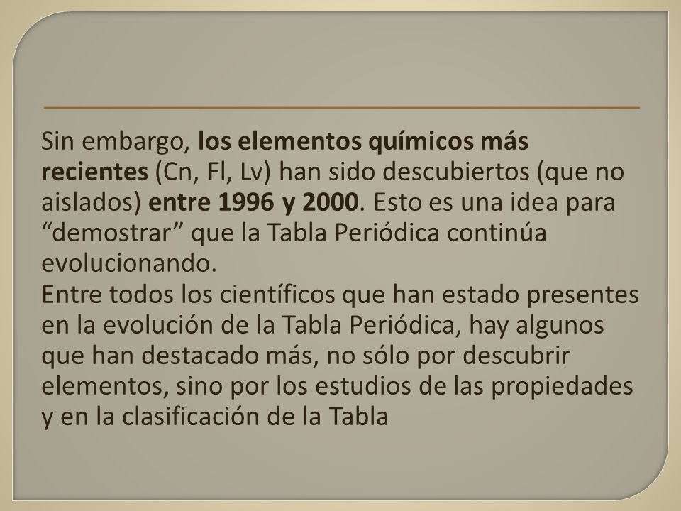 Sin embargo, los elementos químicos más recientes (Cn, Fl, Lv) han sido descubiertos (que no aislados) entre 1996 y 2000.