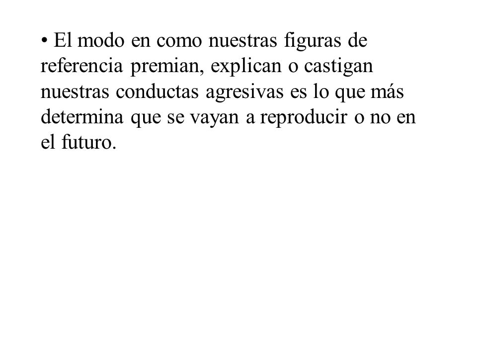 El modo en como nuestras figuras de referencia premian, explican o castigan nuestras conductas agresivas es lo que más determina que se vayan a reproducir o no en el futuro.
