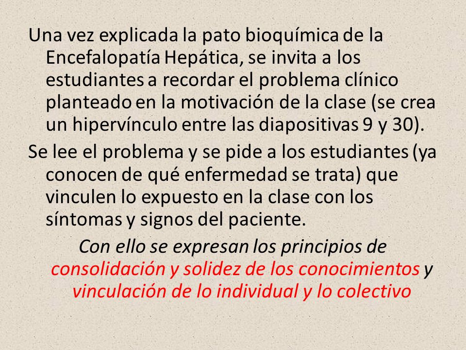 Una vez explicada la pato bioquímica de la Encefalopatía Hepática, se invita a los estudiantes a recordar el problema clínico planteado en la motivación de la clase (se crea un hipervínculo entre las diapositivas 9 y 30).
