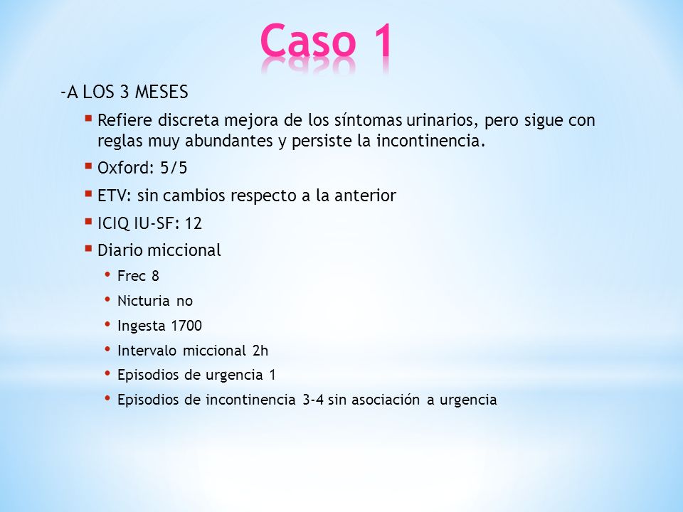 Caso 1 -A LOS 3 MESES. Refiere discreta mejora de los síntomas urinarios, pero sigue con reglas muy abundantes y persiste la incontinencia.