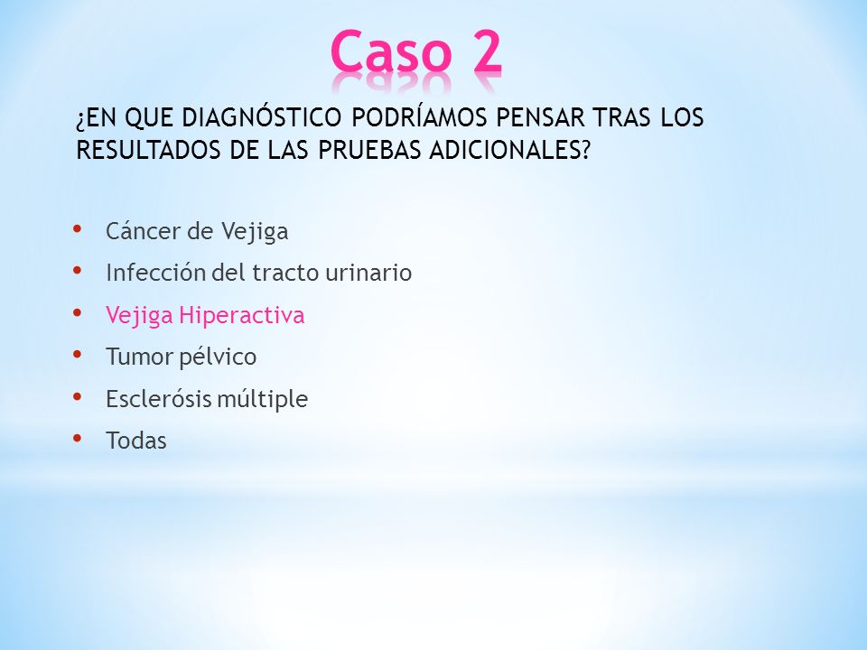 Caso 2 ¿EN QUE DIAGNÓSTICO PODRÍAMOS PENSAR TRAS LOS RESULTADOS DE LAS PRUEBAS ADICIONALES Cáncer de Vejiga.