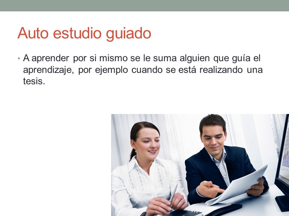 Auto estudio guiado A aprender por si mismo se le suma alguien que guía el aprendizaje, por ejemplo cuando se está realizando una tesis.
