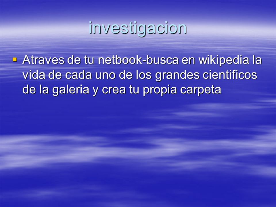 investigacion Atraves de tu netbook-busca en wikipedia la vida de cada uno de los grandes cientificos de la galeria y crea tu propia carpeta.