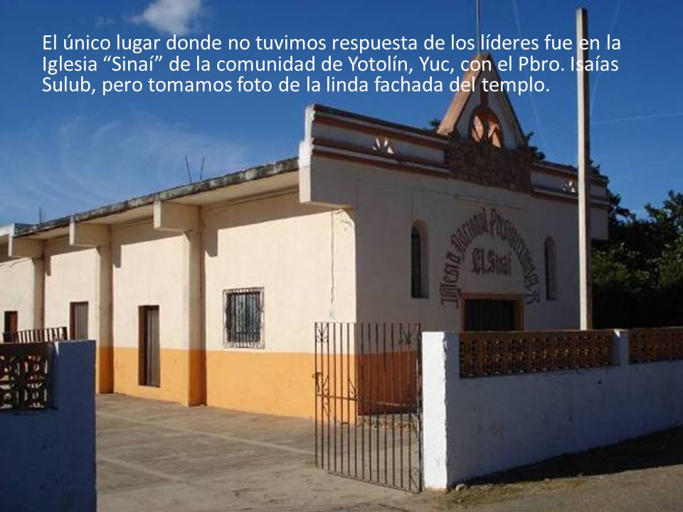 El único lugar donde no tuvimos respuesta de los líderes fue en la Iglesia Sinaí de la comunidad de Yotolín, Yuc, con el Pbro.