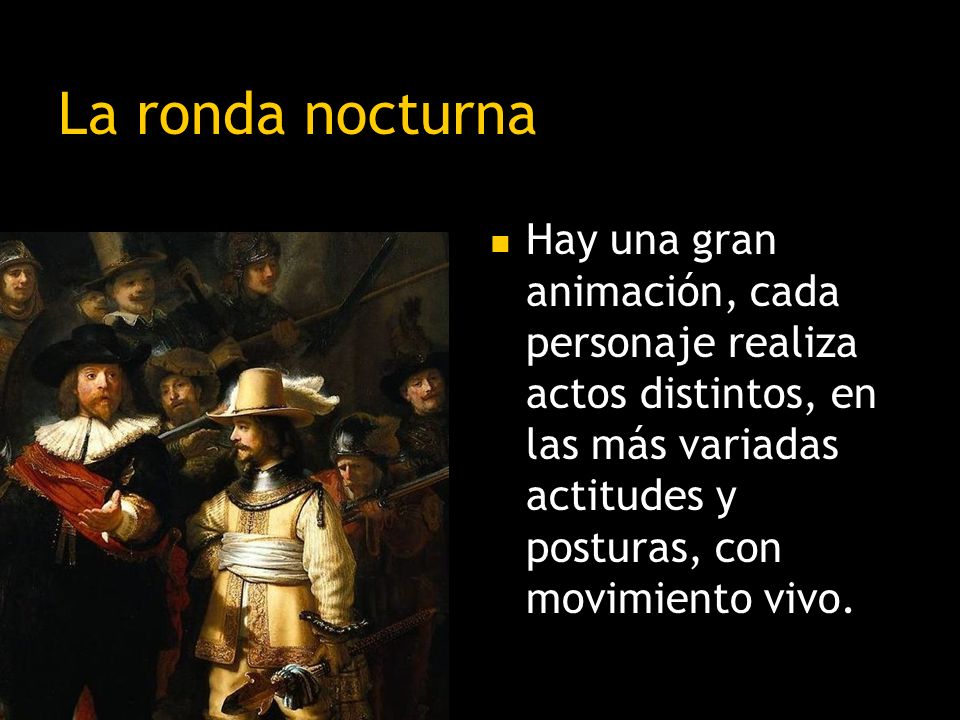 La ronda nocturna Hay una gran animación, cada personaje realiza actos distintos, en las más variadas actitudes y posturas, con movimiento vivo.