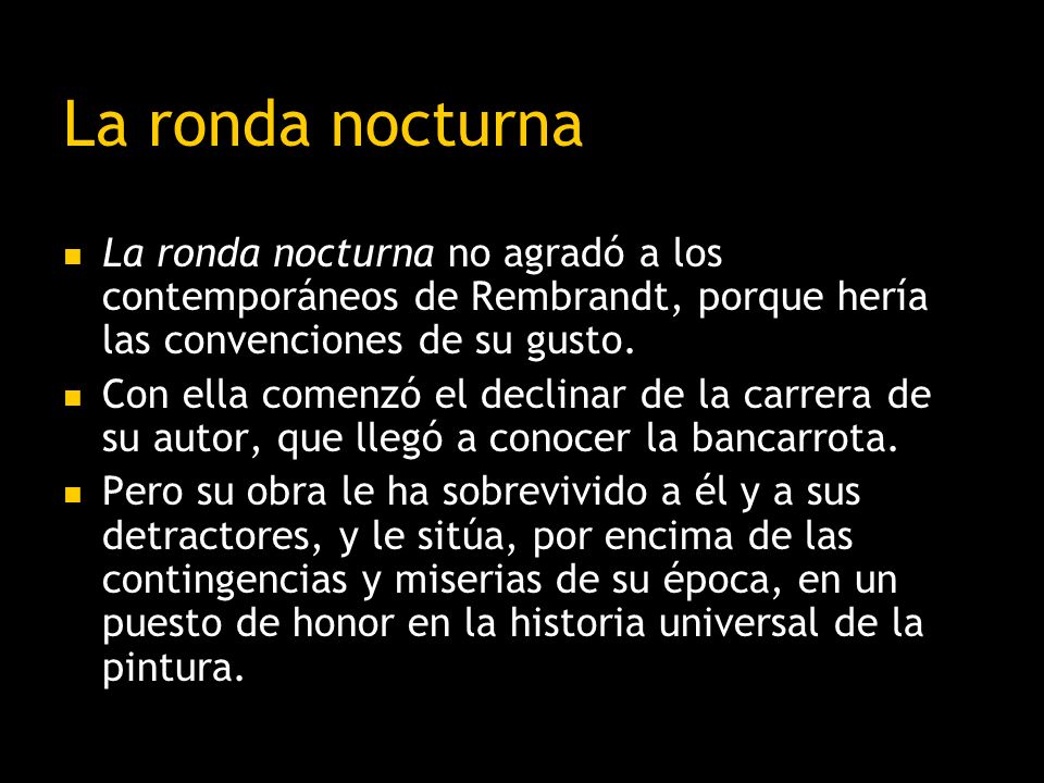 La ronda nocturna La ronda nocturna no agradó a los contemporáneos de Rembrandt, porque hería las convenciones de su gusto.
