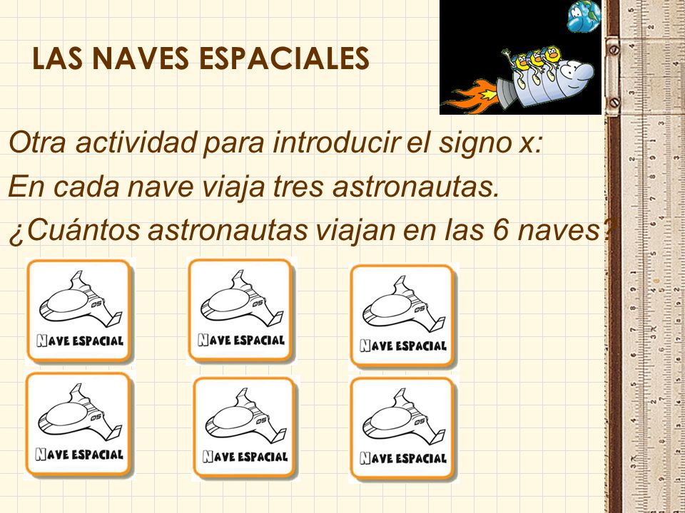 LAS NAVES ESPACIALES Otra actividad para introducir el signo x: En cada nave viaja tres astronautas.