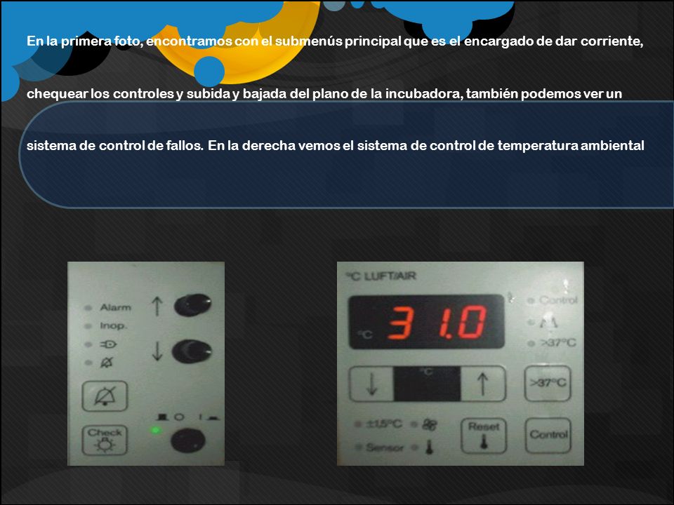 En la primera foto, encontramos con el submenús principal que es el encargado de dar corriente, chequear los controles y subida y bajada del plano de la incubadora, también podemos ver un sistema de control de fallos.