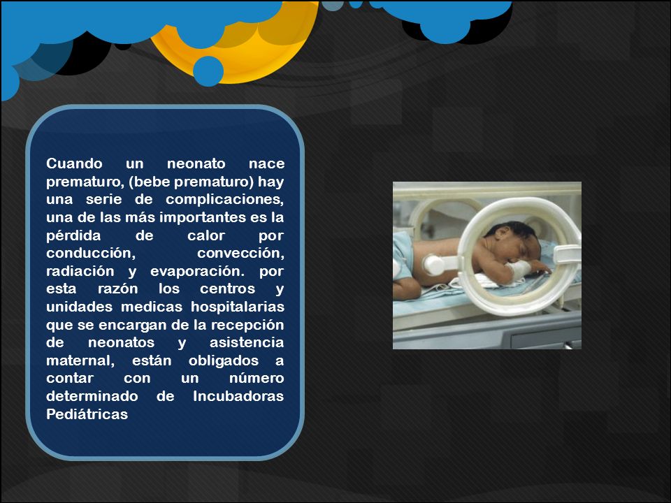 Cuando un neonato nace prematuro, (bebe prematuro) hay una serie de complicaciones, una de las más importantes es la pérdida de calor por conducción, convección, radiación y evaporación.
