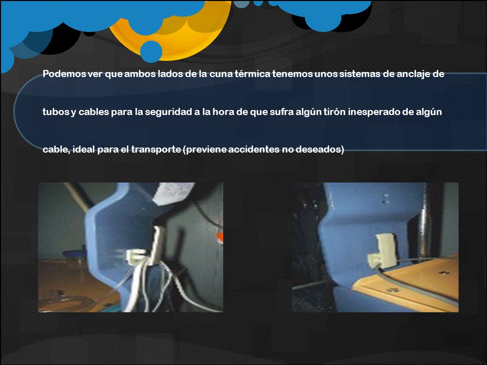 Podemos ver que ambos lados de la cuna térmica tenemos unos sistemas de anclaje de tubos y cables para la seguridad a la hora de que sufra algún tirón inesperado de algún cable, ideal para el transporte (previene accidentes no deseados)