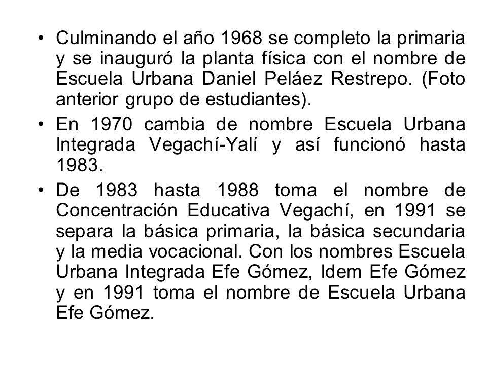 Culminando el año 1968 se completo la primaria y se inauguró la planta física con el nombre de Escuela Urbana Daniel Peláez Restrepo. (Foto anterior grupo de estudiantes).