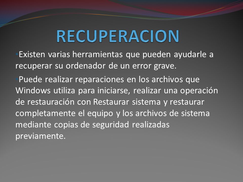 RECUPERACION Existen varias herramientas que pueden ayudarle a recuperar su ordenador de un error grave.