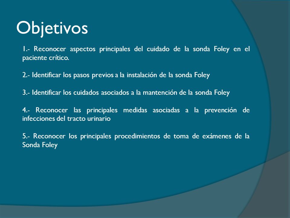 Objetivos 1.- Reconocer aspectos principales del cuidado de la sonda Foley en el paciente crítico.