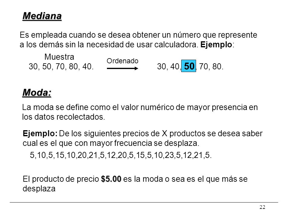 Mediana Es empleada cuando se desea obtener un número que represente. a los demás sin la necesidad de usar calculadora. Ejemplo: