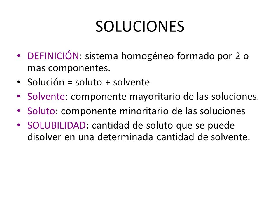 SOLUCIONES DEFINICIÓN: sistema homogéneo formado por 2 o mas componentes. Solución = soluto + solvente.