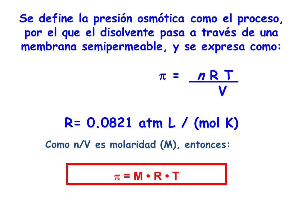 Se define la presión osmótica como el proceso, por el que el disolvente pasa a través de una membrana semipermeable, y se expresa como:  = n R T V R= atm L / (mol K)