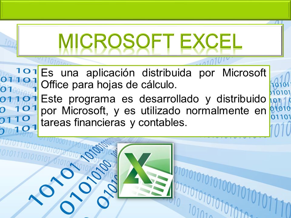 Microsoft EXCEL Es una aplicación distribuida por Microsoft Office para hojas de cálculo.