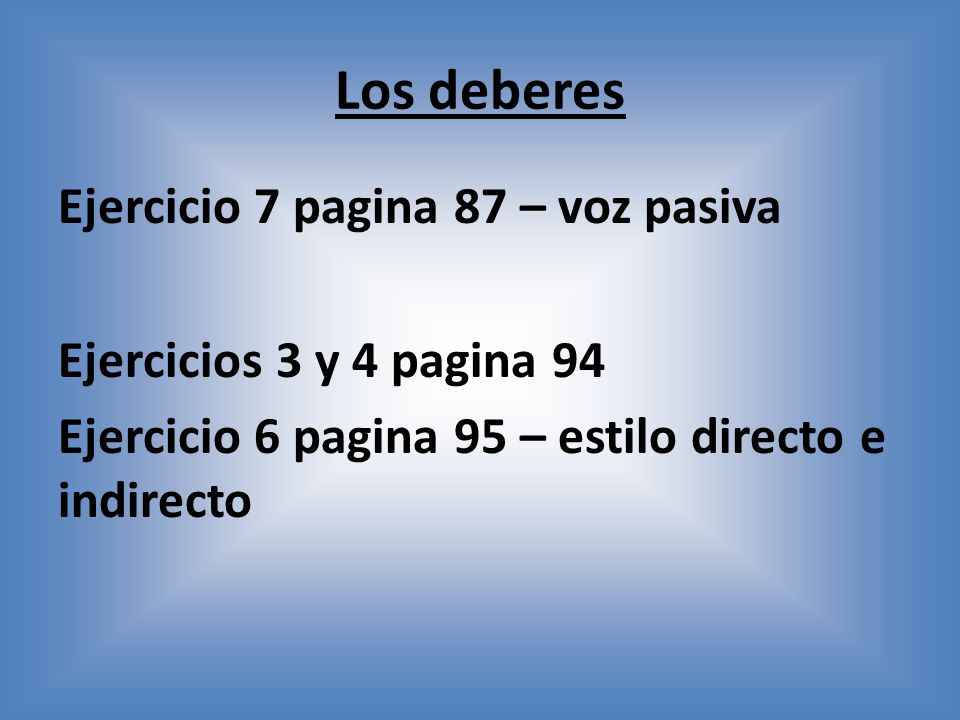 Los deberes Ejercicio 7 pagina 87 – voz pasiva Ejercicios 3 y 4 pagina 94 Ejercicio 6 pagina 95 – estilo directo e indirecto