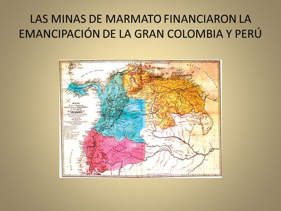 LAS MINAS DE MARMATO FINANCIARON LA EMANCIPACIÓN DE LA GRAN COLOMBIA Y PERÚ