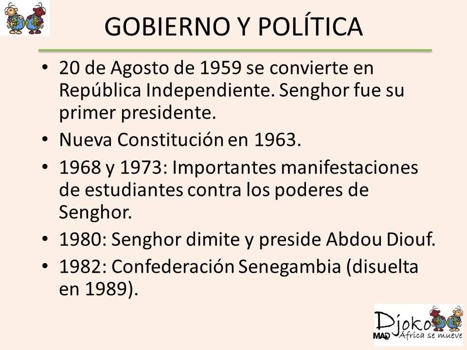 GOBIERNO Y POLÍTICA 20 de Agosto de 1959 se convierte en República Independiente. Senghor fue su primer presidente.