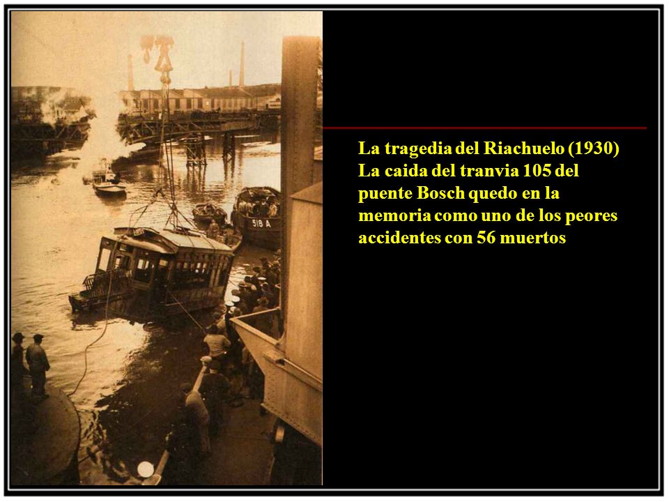 La tragedia del Riachuelo (1930) La caida del tranvia 105 del puente Bosch quedo en la memoria como uno de los peores accidentes con 56 muertos