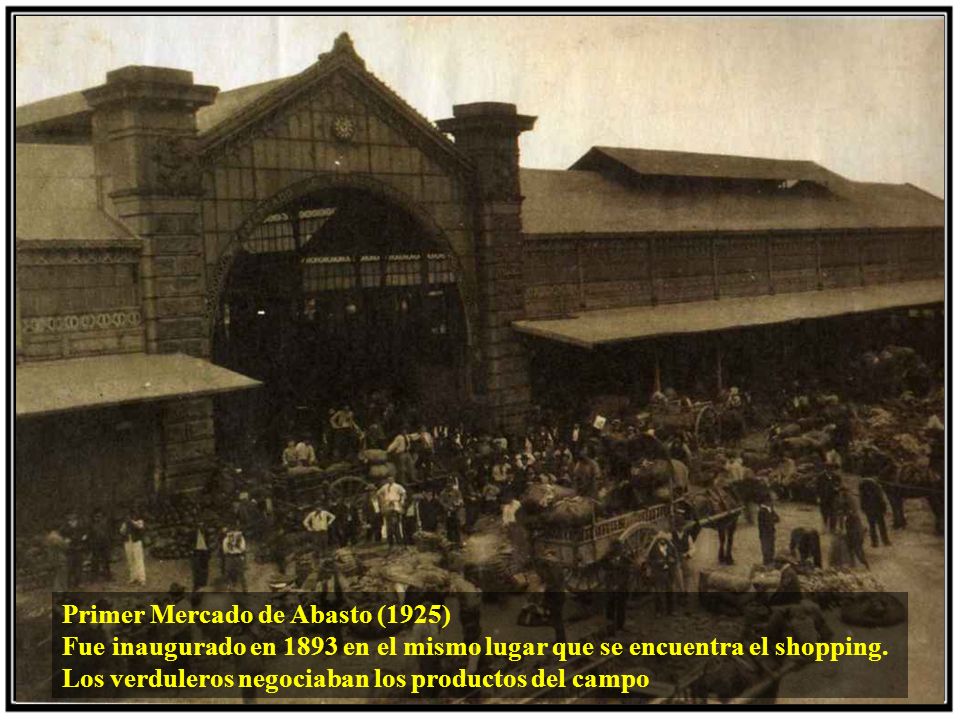 Primer Mercado de Abasto (1925) Fue inaugurado en 1893 en el mismo lugar que se encuentra el shopping.