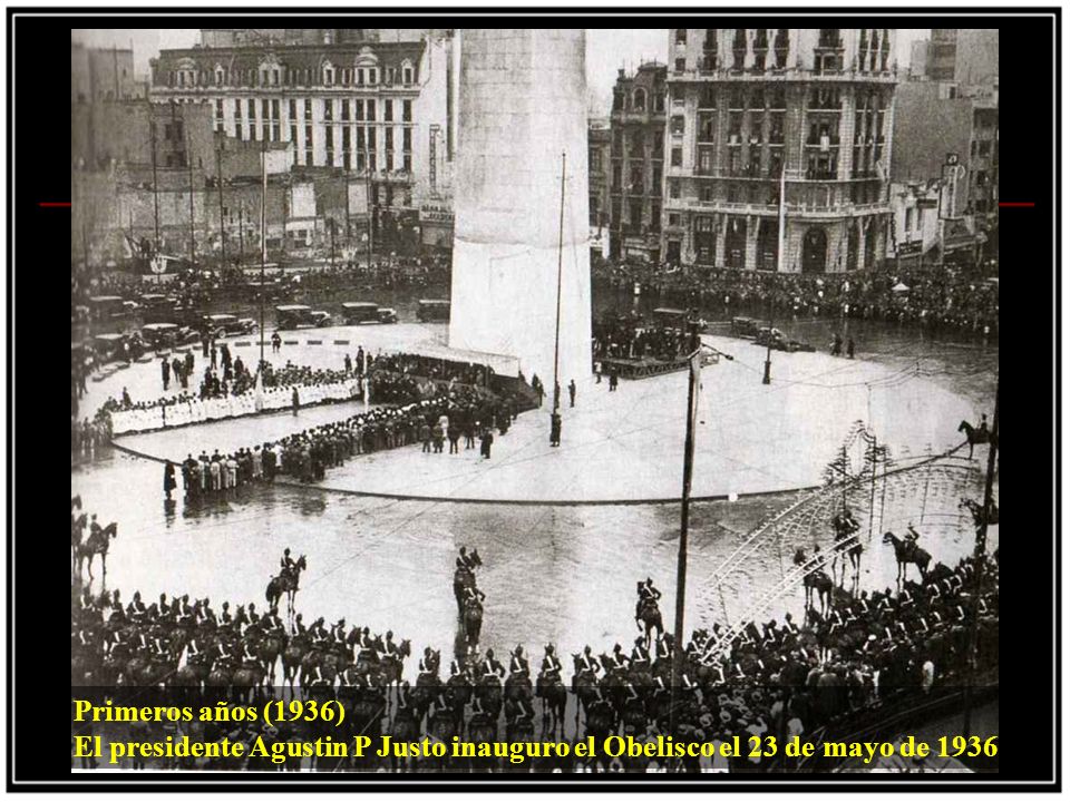 Primeros años (1936) El presidente Agustin P Justo inauguro el Obelisco el 23 de mayo de 1936