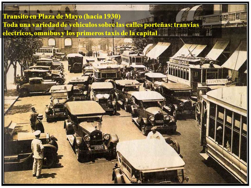 Transito en Plaza de Mayo (hacia 1930) Toda una variedad de vehiculos sobre las calles porteñas: tranvias electricos, omnibus y los primeros taxis de la capital