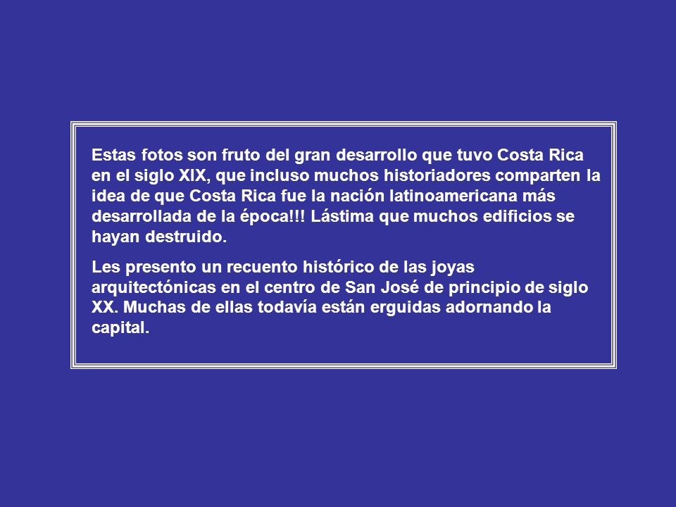 Estas fotos son fruto del gran desarrollo que tuvo Costa Rica en el siglo XIX, que incluso muchos historiadores comparten la idea de que Costa Rica fue la nación latinoamericana más desarrollada de la época!!! Lástima que muchos edificios se hayan destruido.