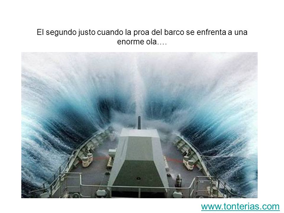 El segundo justo cuando la proa del barco se enfrenta a una enorme ola….