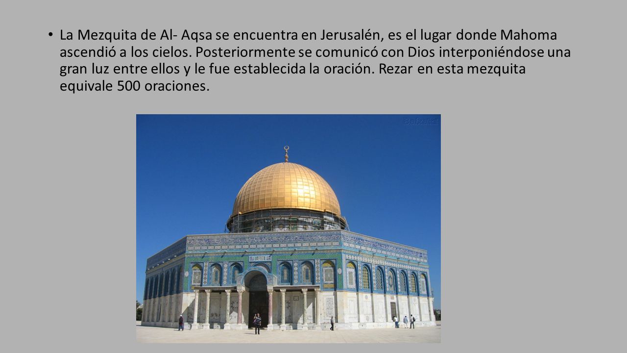 La Mezquita de Al- Aqsa se encuentra en Jerusalén, es el lugar donde Mahoma ascendió a los cielos.