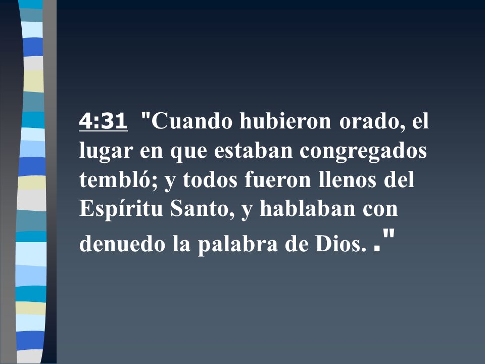 4:31 Cuando hubieron orado, el lugar en que estaban congregados tembló; y todos fueron llenos del Espíritu Santo, y hablaban con denuedo la palabra de Dios.