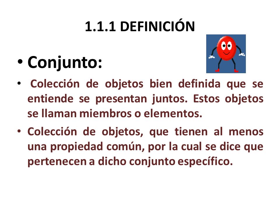1.1.1 DEFINICIÓN Conjunto: Colección de objetos bien definida que se entiende se presentan juntos. Estos objetos se llaman miembros o elementos.