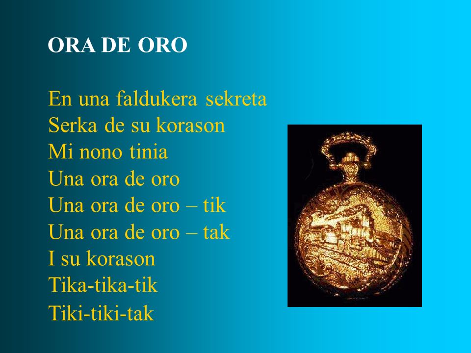 ORA DE ORO En una faldukera sekreta. Serka de su korason. Mi nono tinia. Una ora de oro. Una ora de oro – tik.
