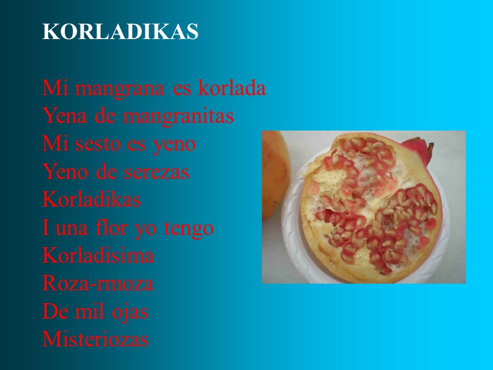 KORLADIKAS Mi mangrana es korlada. Yena de mangranitas. Mi sesto es yeno. Yeno de serezas. Korladikas.