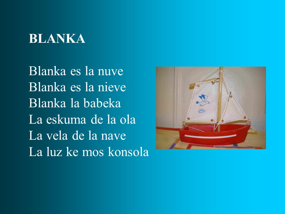 BLANKA Blanka es la nuve. Blanka es la nieve. Blanka la babeka. La eskuma de la ola. La vela de la nave.