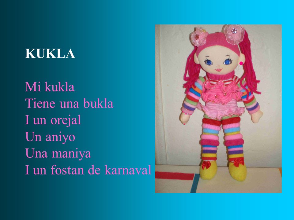 KUKLA Mi kukla Tiene una bukla I un orejal Un aniyo Una maniya I un fostan de karnaval